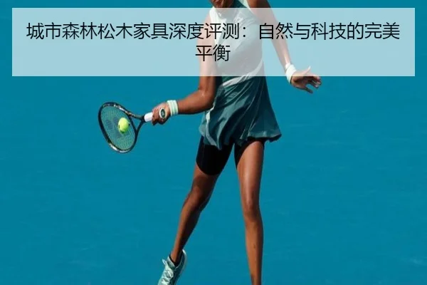 城市森林松木家具深度评测：自然与科技的完美平衡（leyu）