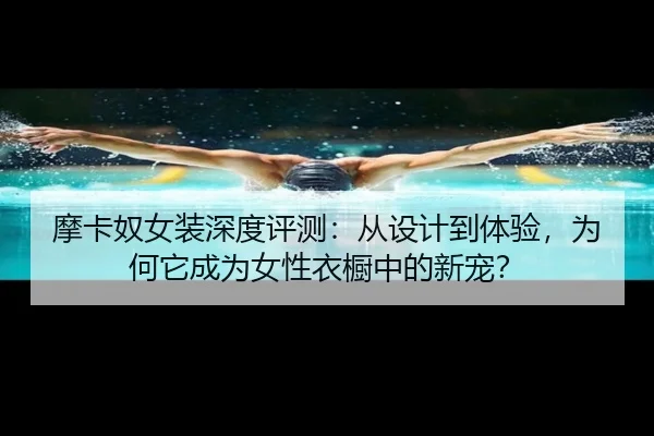 摩卡奴女装深度评测：从设计到体验，为何它成为女性衣橱中的新宠？（leyu）