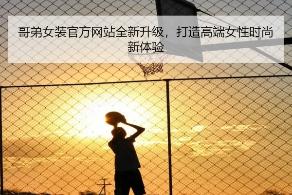 哥弟女装官方网站全新升级，打造高端女性时尚新体验